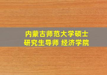 内蒙古师范大学硕士研究生导师 经济学院